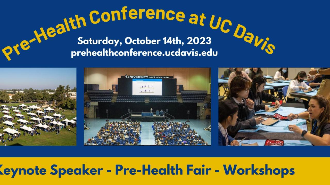 Flyer for "Pre-Health Conference at UC Davis" This text is at the top followed by "Saturday, October 14th, 2023. prehealthconference.ucdavis.edu" underneath the title. The bottom text says "Keynote Speaker - Pre-Health Fair - Workshops" The image on the left shows the exhibitor fair with many tents and people walking around. The middle image show a presentation at the University Credit Union Center. The image on the right shows an interactive suturing workshop.