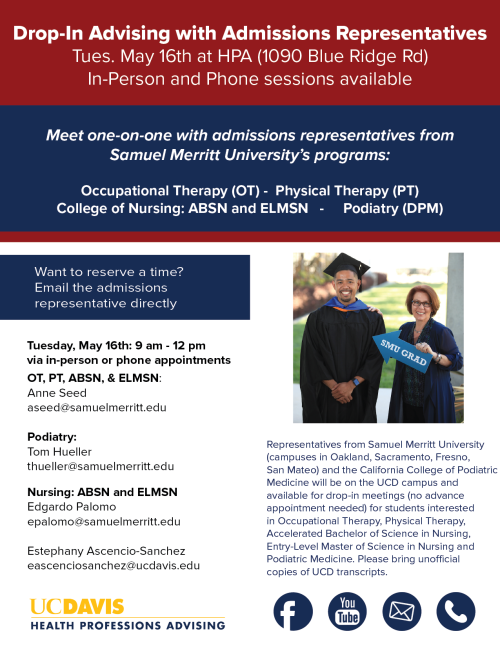 A flyer for the Drop-In Advising with Admissions Representatives event. The text at the top of the page says "Tues May 16th at HPA (1090 Blue Ridge Road) In-Person and Phone sessions available" "Meet one-on-one with admissions representatives from Samuel Merritt University's programs" Advisors for Occupational Therapy. Physical Therapy, College of Nursing: ABSN and ELMSN, and Podiatry advisors will be available. No need to email admissions representatives to reserve a meeting; it will be drop-in advising.